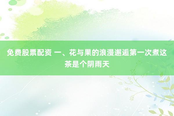 免费股票配资 一、花与果的浪漫邂逅第一次煮这茶是个阴雨天