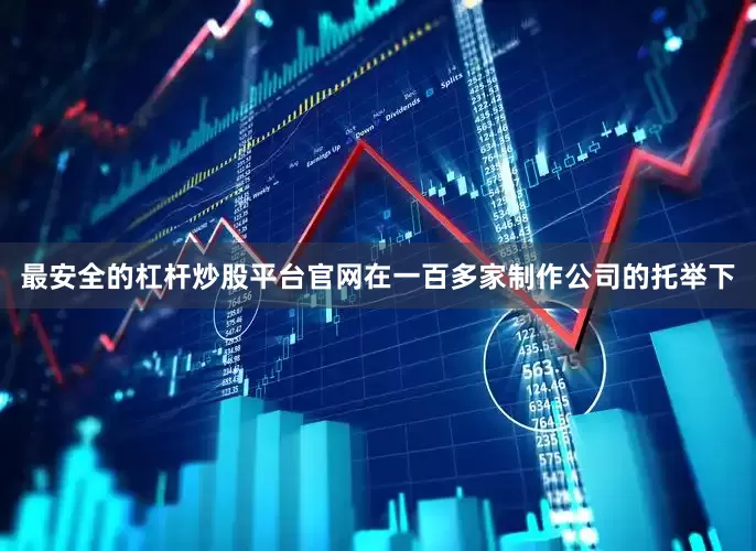 最安全的杠杆炒股平台官网在一百多家制作公司的托举下