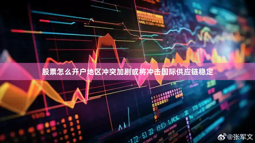 股票怎么开户地区冲突加剧或将冲击国际供应链稳定