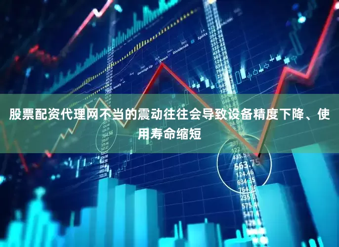 股票配资代理网不当的震动往往会导致设备精度下降、使用寿命缩短