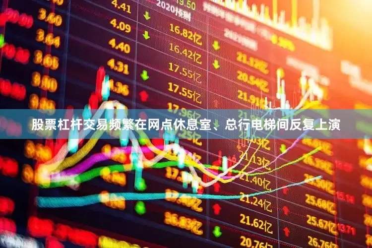 股票杠杆交易频繁在网点休息室、总行电梯间反复上演