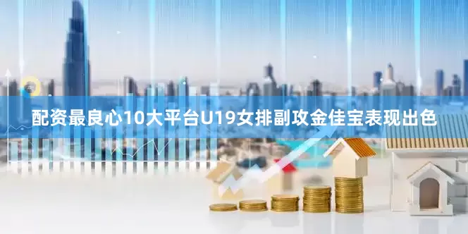 配资最良心10大平台U19女排副攻金佳宝表现出色