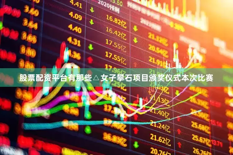 股票配资平台有那些△女子攀石项目颁奖仪式本次比赛