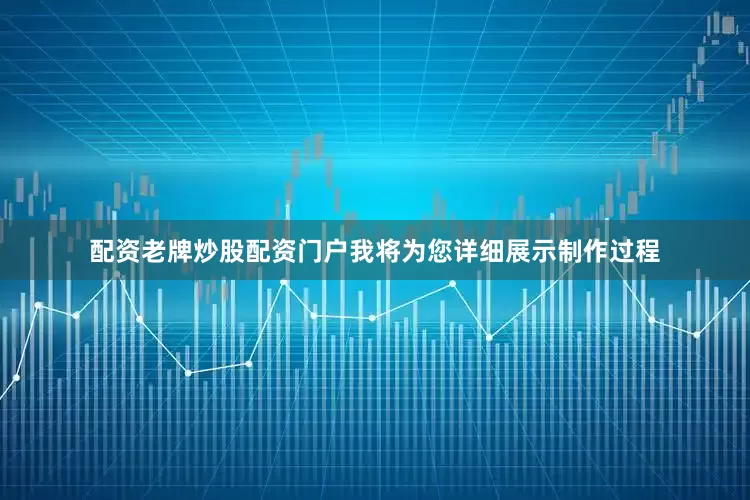 配资老牌炒股配资门户我将为您详细展示制作过程