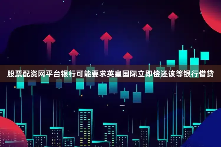 股票配资网平台银行可能要求英皇国际立即偿还该等银行借贷
