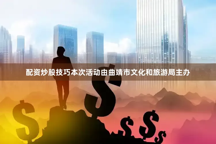 配资炒股技巧本次活动由曲靖市文化和旅游局主办
