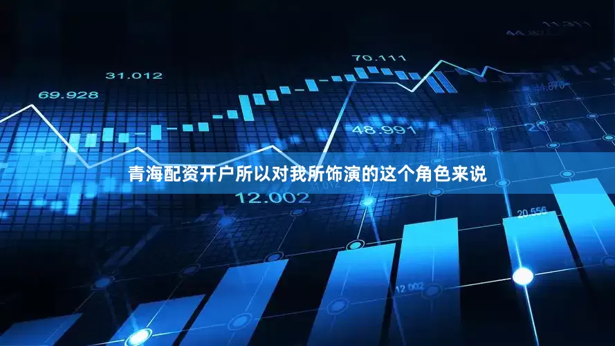 青海配资开户所以对我所饰演的这个角色来说
