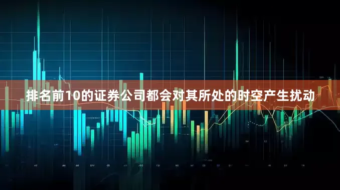 排名前10的证券公司都会对其所处的时空产生扰动