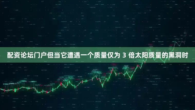 配资论坛门户但当它遭遇一个质量仅为 3 倍太阳质量的黑洞时