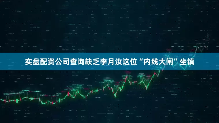 实盘配资公司查询缺乏李月汝这位“内线大闸”坐镇