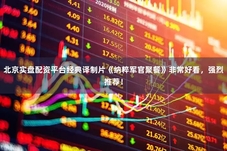 北京实盘配资平台经典译制片《纳粹军官聚餐》非常好看，强烈推荐！