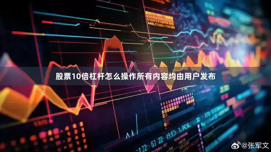 股票10倍杠杆怎么操作所有内容均由用户发布