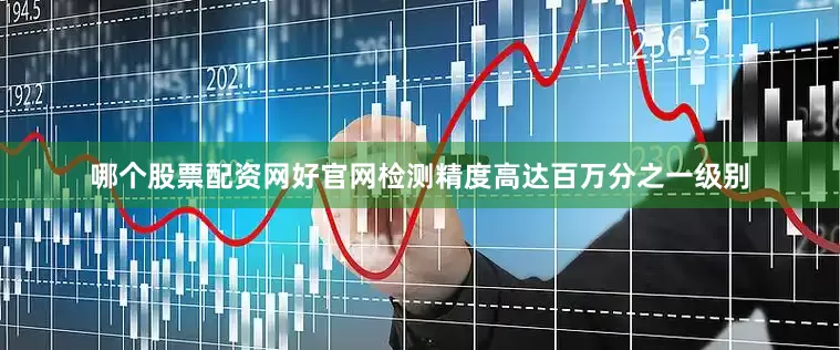 哪个股票配资网好官网检测精度高达百万分之一级别