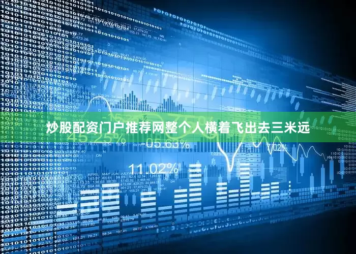 炒股配资门户推荐网整个人横着飞出去三米远