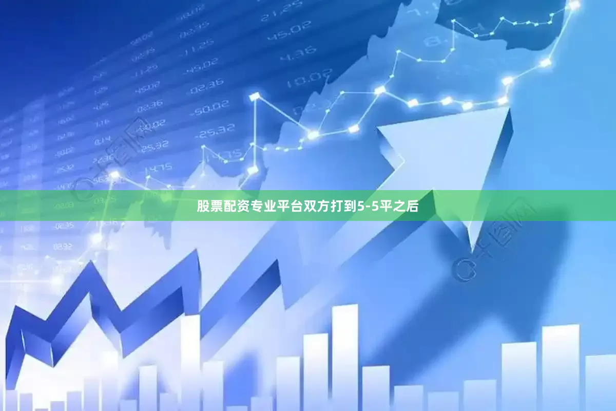 股票配资专业平台双方打到5-5平之后