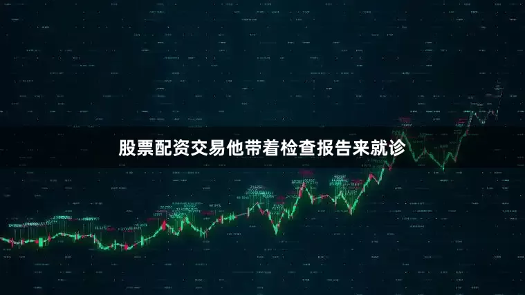 股票配资交易他带着检查报告来就诊