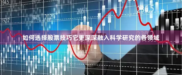 如何选择股票技巧它更深深融入科学研究的各领域
