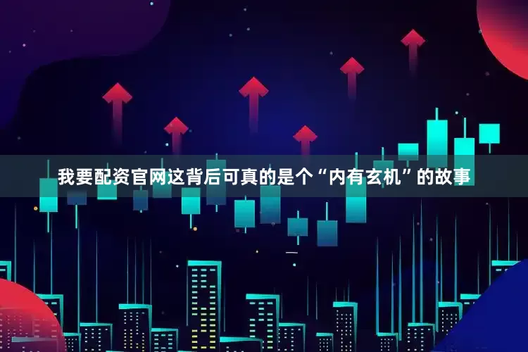 我要配资官网这背后可真的是个“内有玄机”的故事
