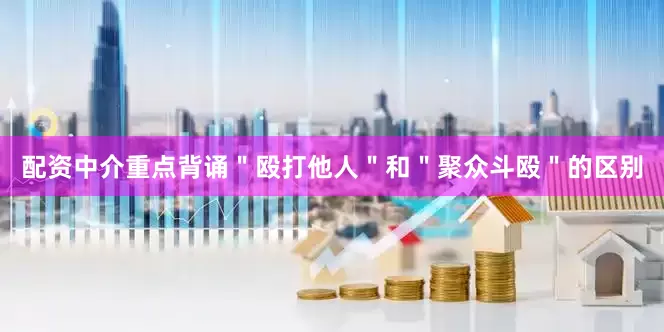 配资中介重点背诵＂殴打他人＂和＂聚众斗殴＂的区别