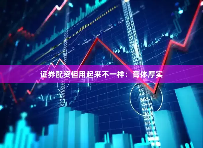 证券配资但用起来不一样：膏体厚实