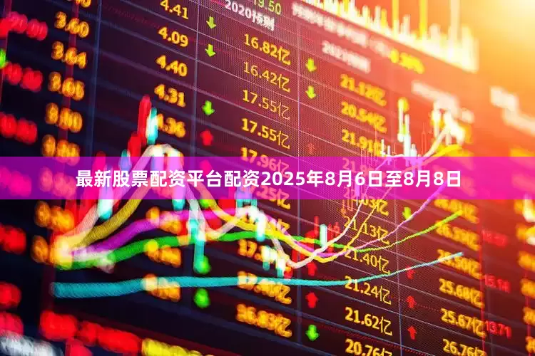 最新股票配资平台配资2025年8月6日至8月8日
