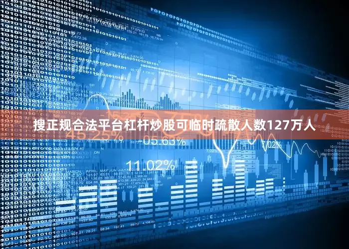搜正规合法平台杠杆炒股可临时疏散人数127万人