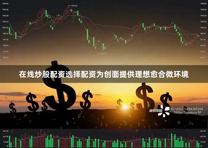 在线炒股配资选择配资为创面提供理想愈合微环境