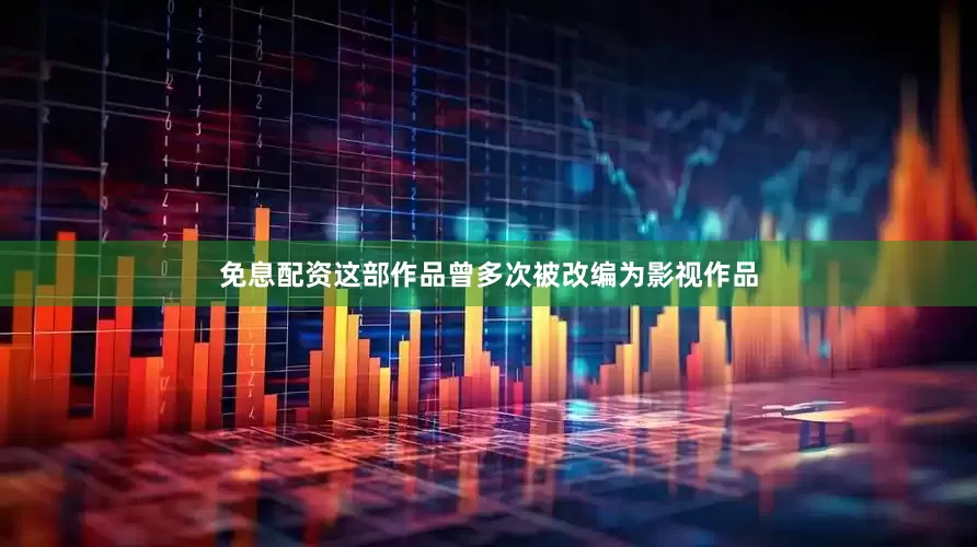 免息配资这部作品曾多次被改编为影视作品