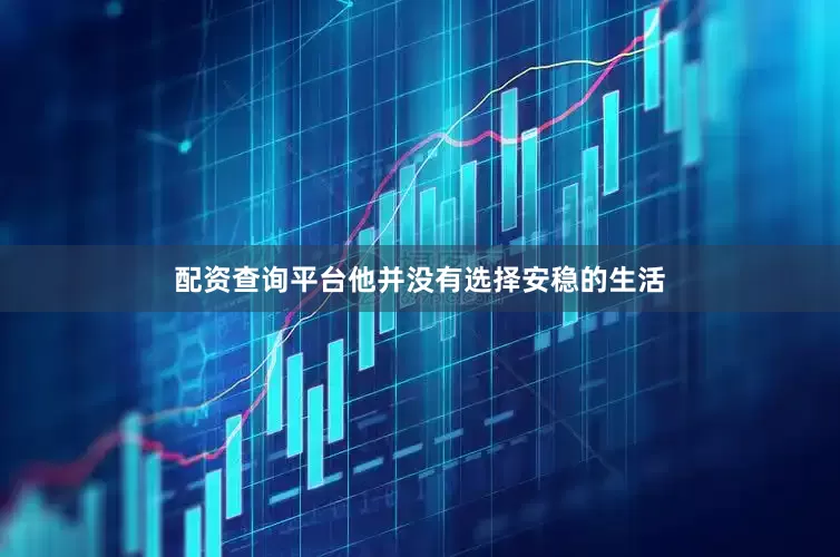 配资查询平台他并没有选择安稳的生活