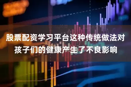 股票配资学习平台这种传统做法对孩子们的健康产生了不良影响