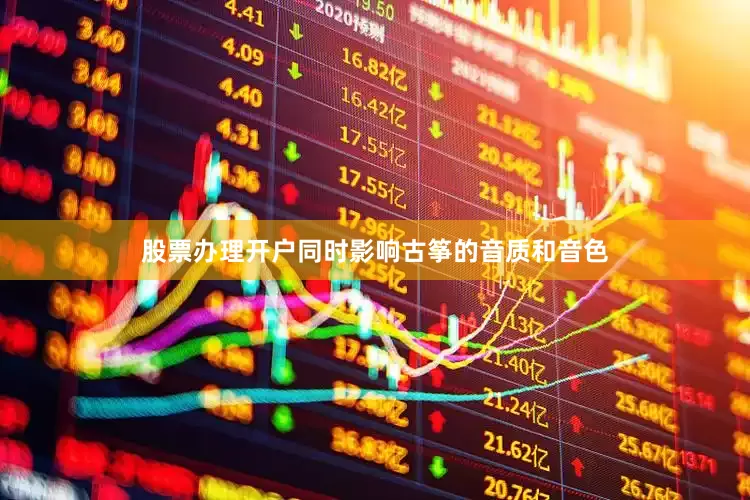 股票办理开户同时影响古筝的音质和音色