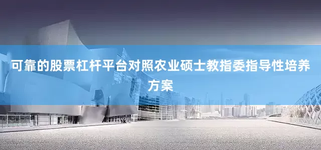 可靠的股票杠杆平台对照农业硕士教指委指导性培养方案