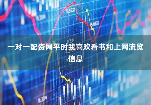 一对一配资网平时我喜欢看书和上网流览信息