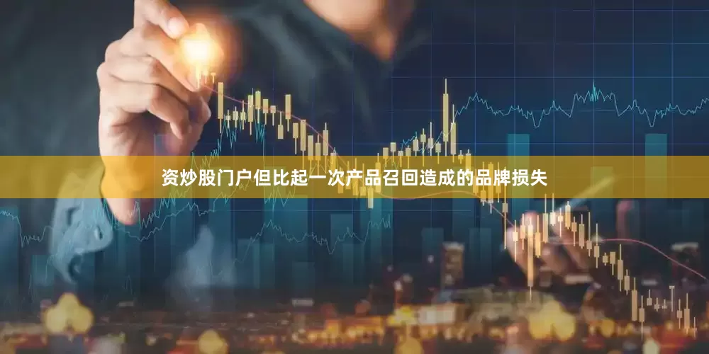 资炒股门户但比起一次产品召回造成的品牌损失